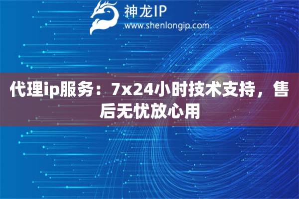 代理ip服務：7x24小時技術支持，售后無憂放心用