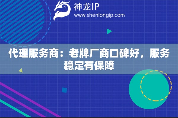 代理服務商：老牌廠商口碑好，服務穩(wěn)定有保障