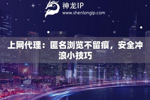 上網(wǎng)代理：匿名瀏覽不留痕，安全沖浪小技巧