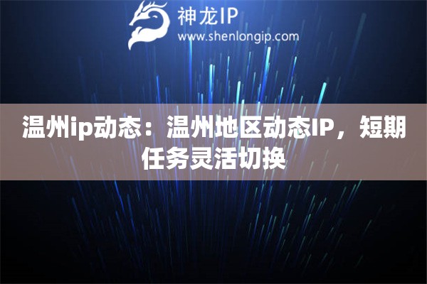 溫州ip動態(tài)：溫州地區(qū)動態(tài)IP，短期任務(wù)靈活切換