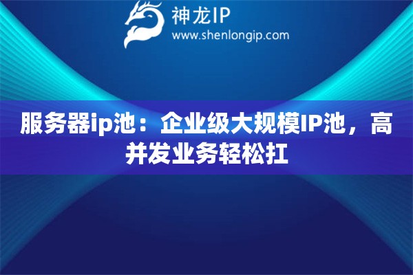 服務(wù)器ip池：企業(yè)級(jí)大規(guī)模IP池，高并發(fā)業(yè)務(wù)輕松扛