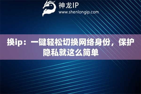 換ip：一鍵輕松切換網(wǎng)絡(luò)身份，保護(hù)隱私就這么簡(jiǎn)單