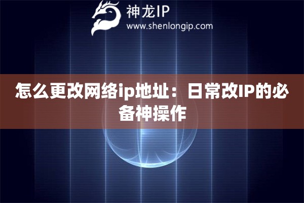 怎么更改網(wǎng)絡(luò)ip地址：日常改IP的必備神操作
