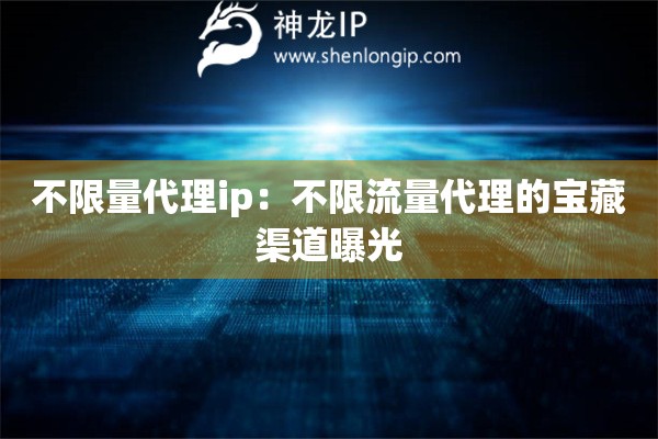 不限量代理ip：不限流量代理的寶藏渠道曝光