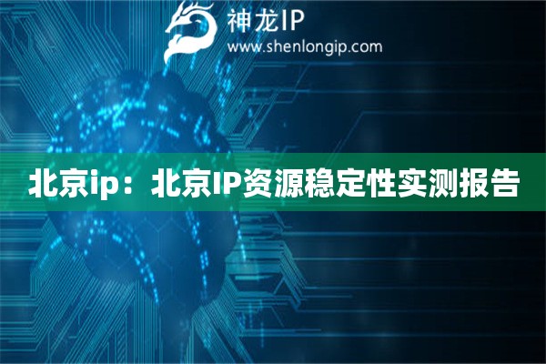 北京ip：北京IP資源穩(wěn)定性實(shí)測(cè)報(bào)告
