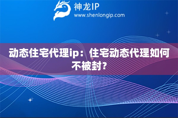動(dòng)態(tài)住宅代理ip：住宅動(dòng)態(tài)代理如何不被封？