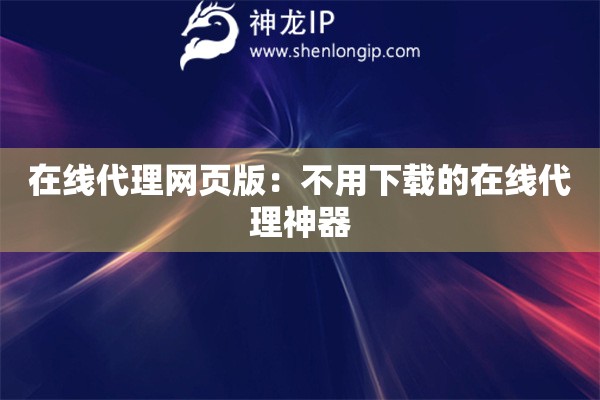 在線代理網(wǎng)頁版：不用下載的在線代理神器