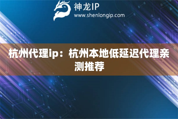 杭州代理ip：杭州本地低延遲代理親測推薦