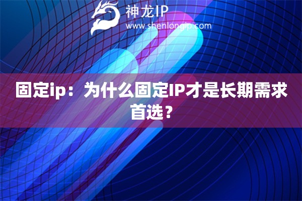 固定ip：為什么固定IP才是長期需求首選？