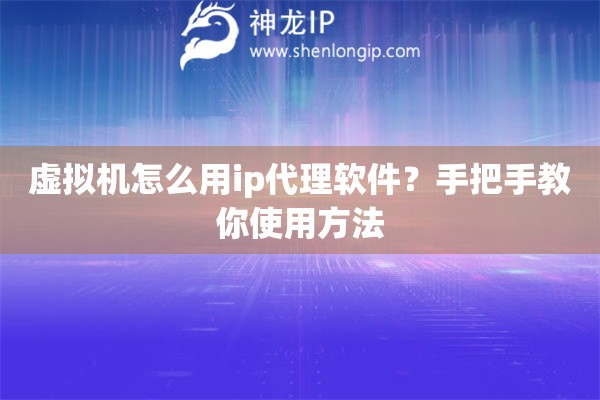 虛擬機怎么用ip代理軟件？手把手教你使用方法