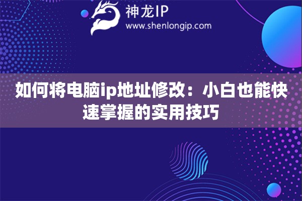 如何將電腦ip地址修改：小白也能快速掌握的實用技巧