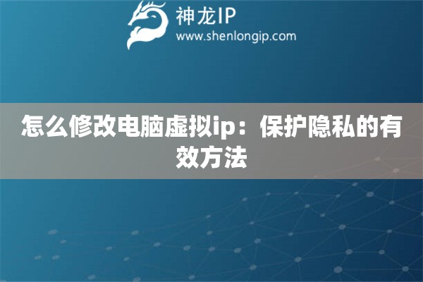 怎么修改電腦虛擬ip：保護(hù)隱私的有效方法