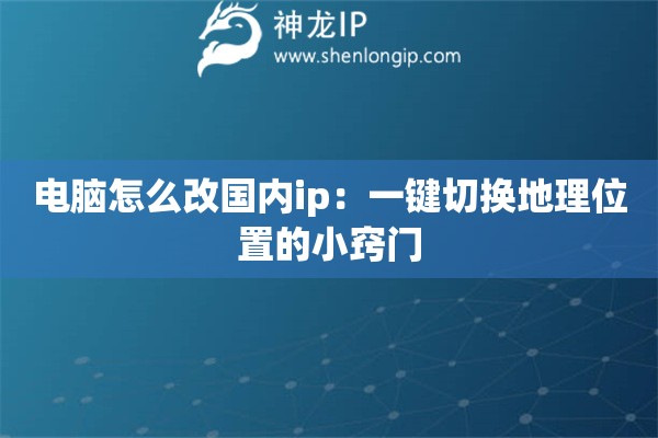 電腦怎么改國內(nèi)ip：一鍵切換地理位置的小竅門