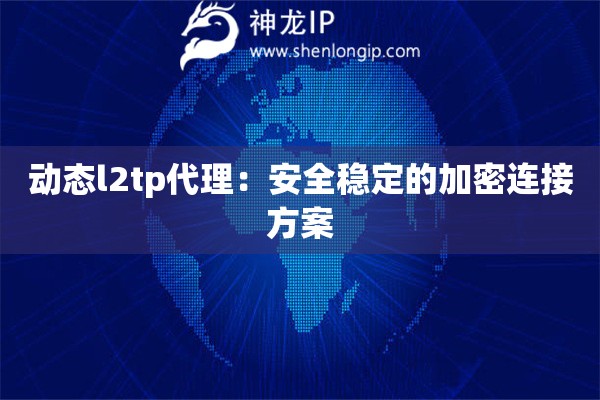 動(dòng)態(tài)l2tp代理：安全穩(wěn)定的加密連接方案