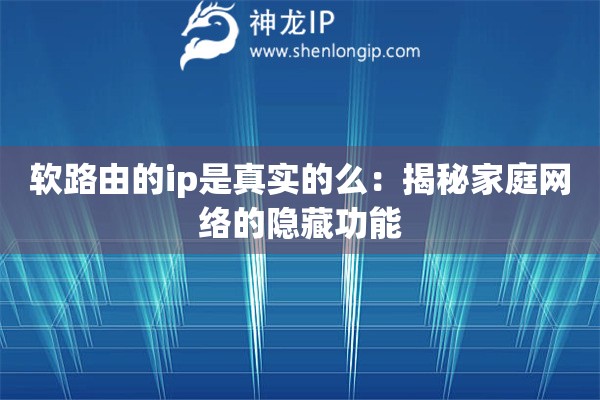 軟路由的ip是真實(shí)的么：揭秘家庭網(wǎng)絡(luò)的隱藏功能