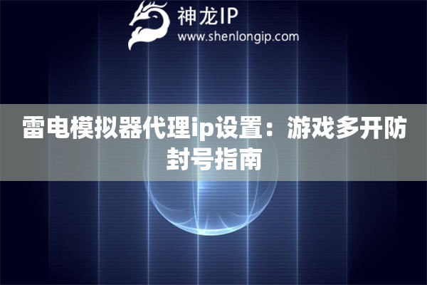 雷電模擬器代理ip設(shè)置：游戲多開(kāi)防封號(hào)指南