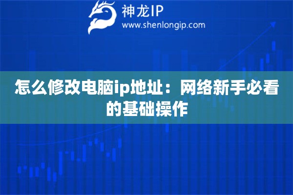 怎么修改電腦ip地址：網(wǎng)絡(luò)新手必看的基礎(chǔ)操作