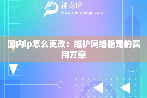 國內(nèi)ip怎么更改：維護(hù)網(wǎng)絡(luò)穩(wěn)定的實(shí)用方案