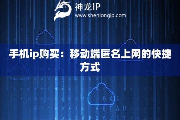 手機(jī)ip購買：移動(dòng)端匿名上網(wǎng)的快捷方式