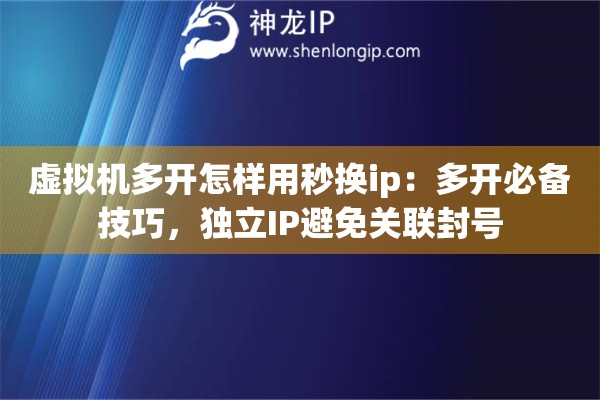 虛擬機(jī)多開(kāi)怎樣用秒換ip：多開(kāi)必備技巧，獨(dú)立IP避免關(guān)聯(lián)封號(hào)