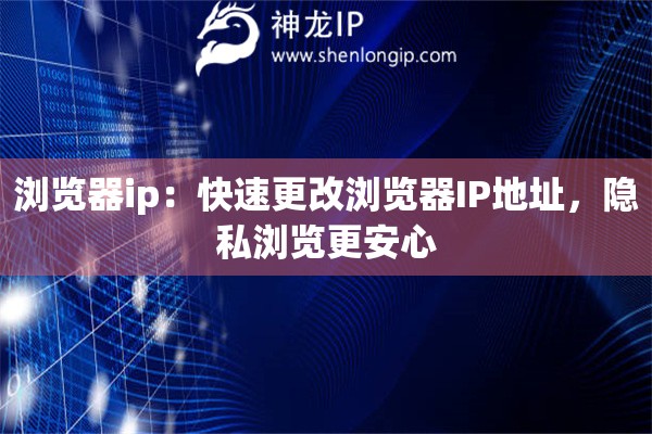 瀏覽器ip：快速更改瀏覽器IP地址，隱私瀏覽更安心