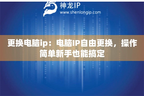更換電腦ip：電腦IP自由更換，操作簡(jiǎn)單新手也能搞定