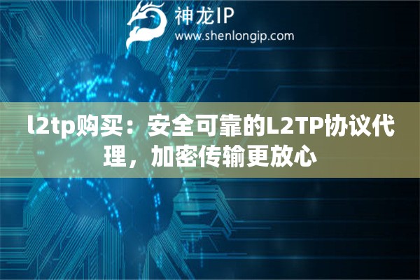 l2tp購(gòu)買(mǎi)：安全可靠的L2TP協(xié)議代理，加密傳輸更放心