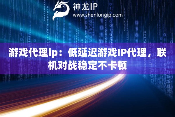 游戲代理ip：低延遲游戲IP代理，聯(lián)機(jī)對(duì)戰(zhàn)穩(wěn)定不卡頓