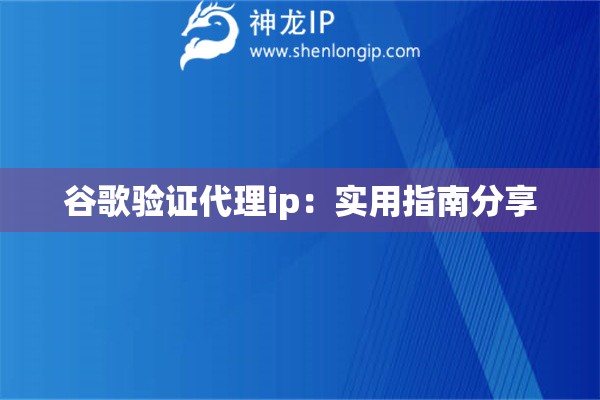谷歌驗(yàn)證代理ip：實(shí)用指南分享