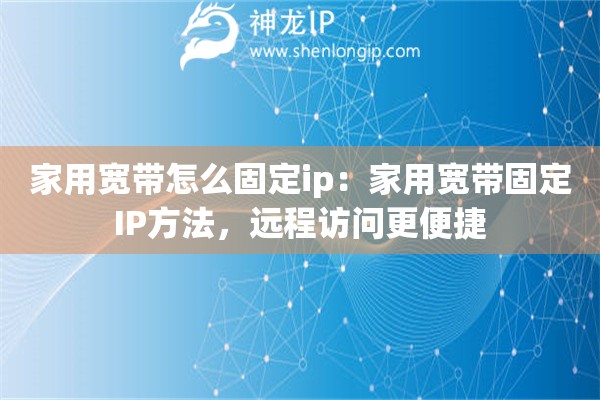 家用寬帶怎么固定ip：家用寬帶固定IP方法，遠(yuǎn)程訪問(wèn)更便捷