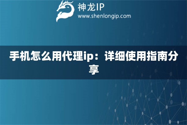 手機(jī)怎么用代理ip：詳細(xì)使用指南分享