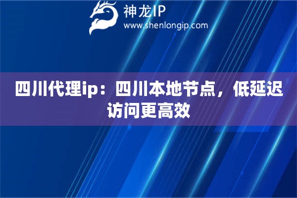 四川代理ip：四川本地節(jié)點(diǎn)，低延遲訪問更高效