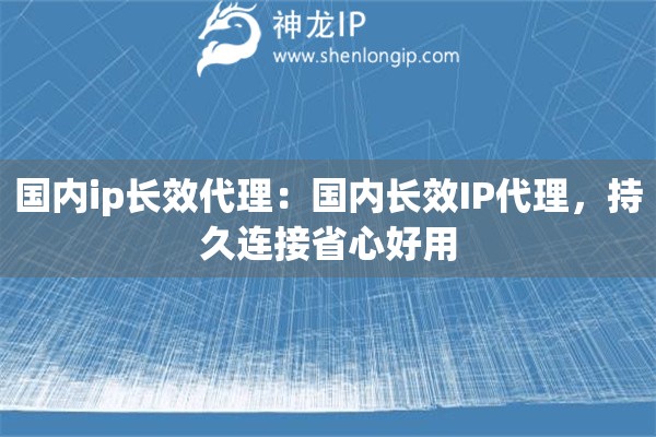 國內(nèi)ip長效代理：國內(nèi)長效IP代理，持久連接省心好用