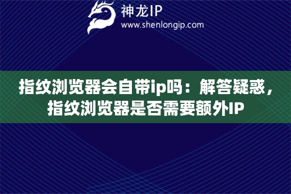 指紋瀏覽器會(huì)自帶ip嗎：解答疑惑，指紋瀏覽器是否需要額外IP