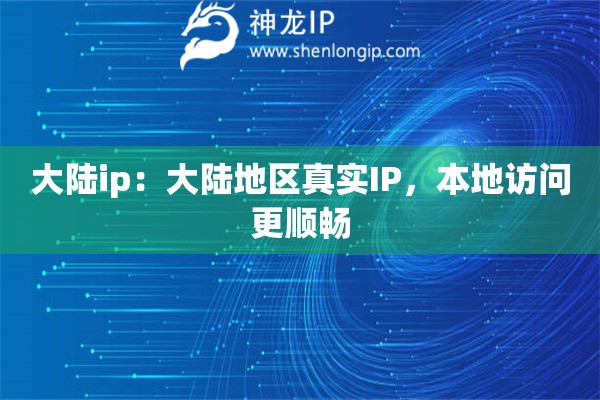 大陸ip：大陸地區(qū)真實(shí)IP，本地訪問更順暢