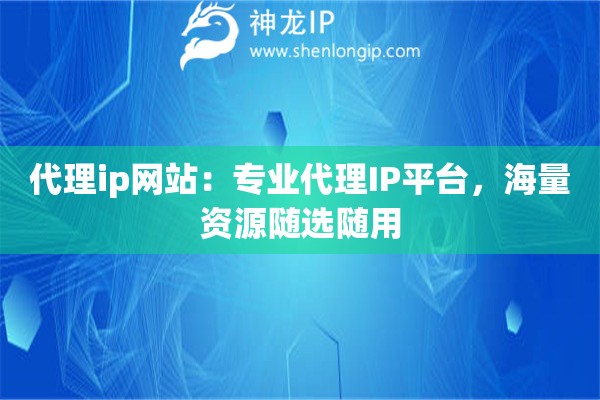 代理ip網站：專業(yè)代理IP平臺，海量資源隨選隨用