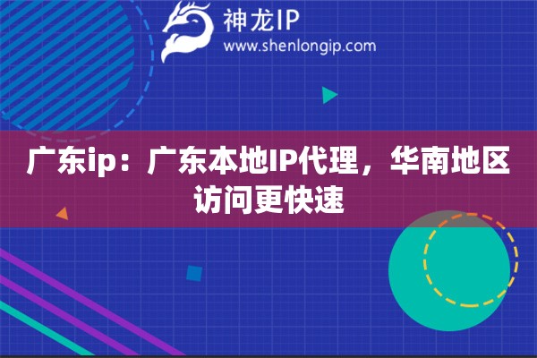 廣東ip：廣東本地IP代理，華南地區(qū)訪問更快速