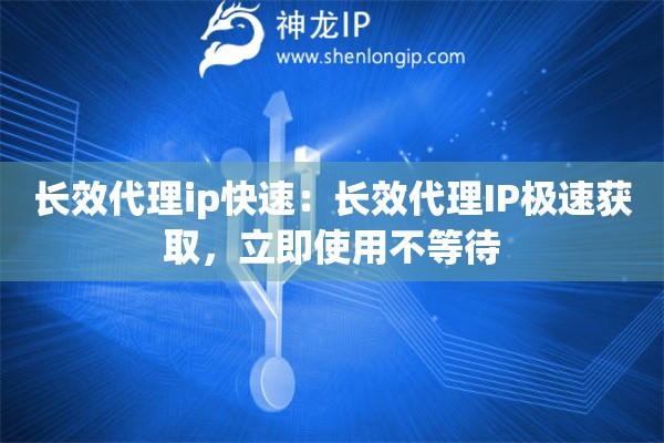 長效代理ip快速：長效代理IP極速獲取，立即使用不等待