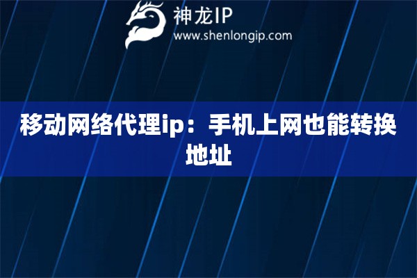 移動網(wǎng)絡(luò)代理ip：手機上網(wǎng)也能轉(zhuǎn)換地址