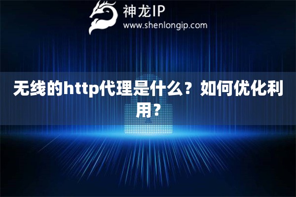 無(wú)線的http代理是什么？如何優(yōu)化利用？