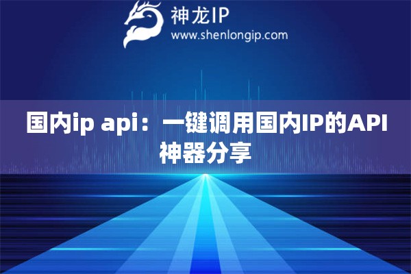 國內(nèi)ip api：一鍵調(diào)用國內(nèi)IP的API神器分享