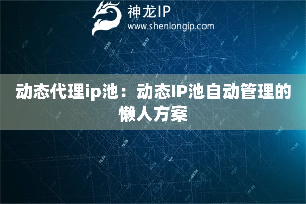 動態(tài)代理ip池：動態(tài)IP池自動管理的懶人方案