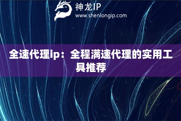 全速代理ip：全程滿速代理的實用工具推薦