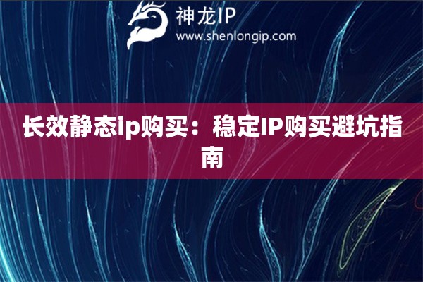 長效靜態(tài)ip購買：穩(wěn)定IP購買避坑指南