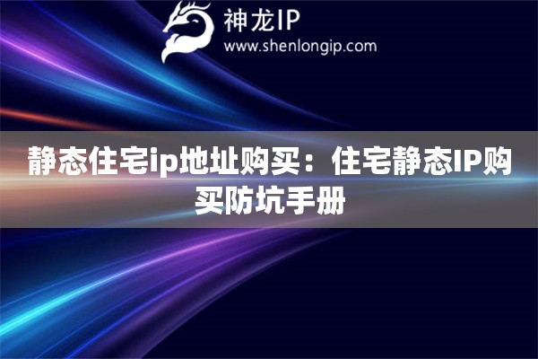靜態(tài)住宅ip地址購買：住宅靜態(tài)IP購買防坑手冊