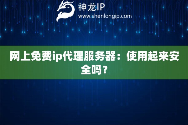 網(wǎng)上免費(fèi)ip代理服務(wù)器：使用起來安全嗎？
