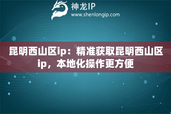 昆明西山區(qū)ip：精準(zhǔn)獲取昆明西山區(qū)ip，本地化操作更方便
