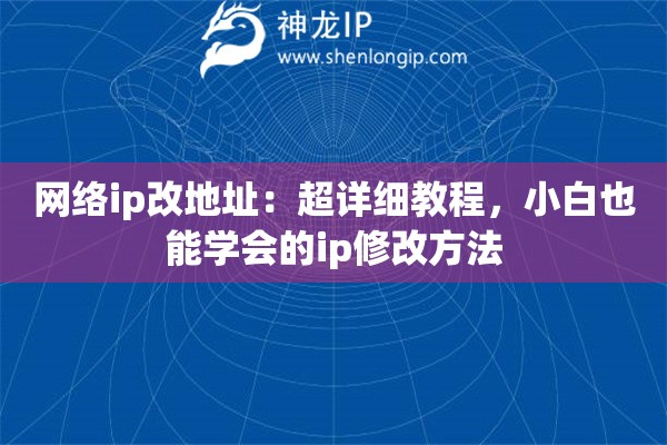 網(wǎng)絡(luò)ip改地址：超詳細(xì)教程，小白也能學(xué)會(huì)的ip修改方法