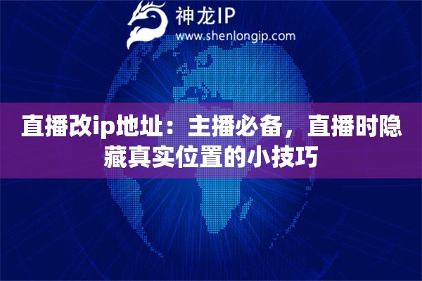 直播改ip地址：主播必備，直播時隱藏真實(shí)位置的小技巧