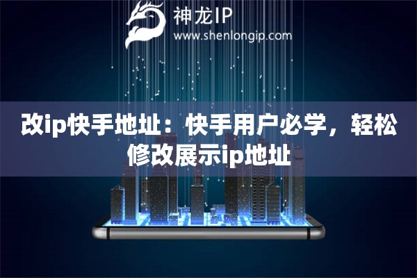 改ip快手地址：快手用戶必學(xué)，輕松修改展示ip地址